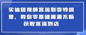 实体短视频客流裂变特训营,教你零基础源源不断获取客流到店-葛仙仙资源库