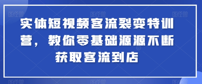 实体短视频客流裂变特训营，教你零基础源源不断获取客流到店-葛仙仙资源库