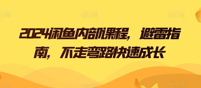 2024闲鱼内部课程，避雷指南，不走弯路快速成长-葛仙仙资源库