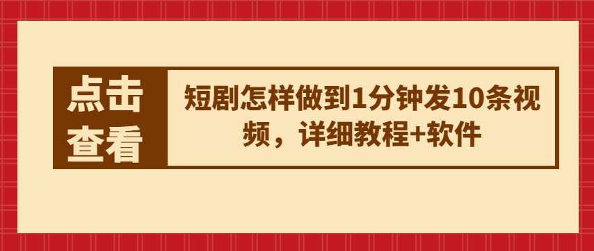 短剧怎样做到1分钟发10条视频，详细教程+软件-葛仙仙资源库