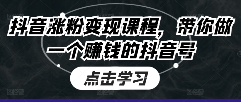抖音涨粉变现课程，带你做一个赚钱的抖音号-葛仙仙资源库