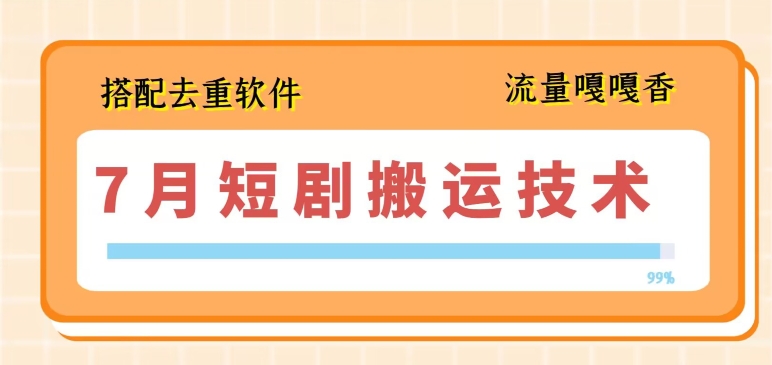 7月最新短剧搬运技术，搭配去重软件操作-葛仙仙资源库