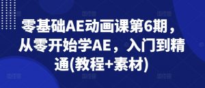 零基础AE动画课第6期,从零开始学AE,入门到精通(教程+素材)-葛仙仙资源库