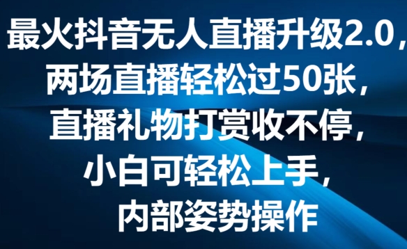 最火抖音无人直播升级2.0，弹幕游戏互动，两场直播轻松过50张，直播礼物打赏收不停【揭秘】-葛仙仙资源库