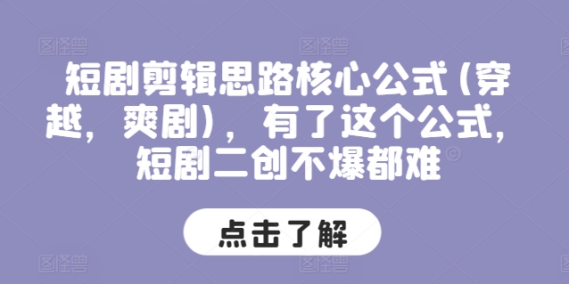 短剧剪辑思路核心公式(穿越，爽剧)，有了这个公式，短剧二创不爆都难-葛仙仙资源库