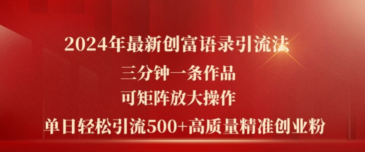 2024年最新创富语录引流法，三分钟一条作品，可矩阵放大操作，单日轻松引流500+高质量创业粉-葛仙仙资源库
