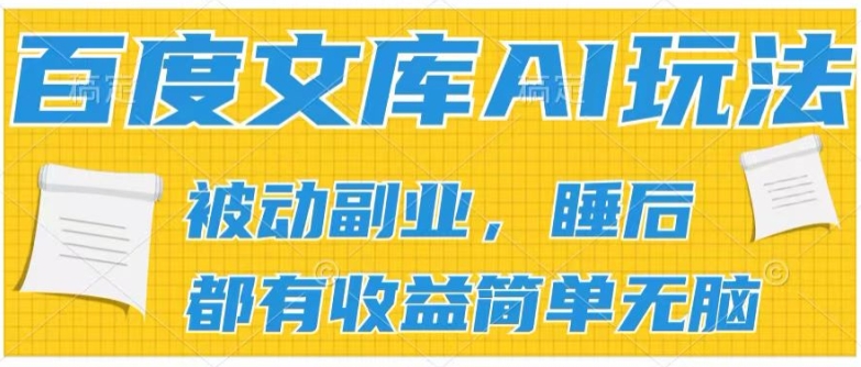 2024百度文库AI玩法，无脑操作可批量发大，实现被动副业收入，管道化收益【揭秘】-葛仙仙资源库