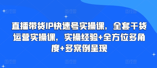 直播带货IP快速号实操课，全套干货运营实操课，实操经验+全方位多角度+多案例呈现-葛仙仙资源库