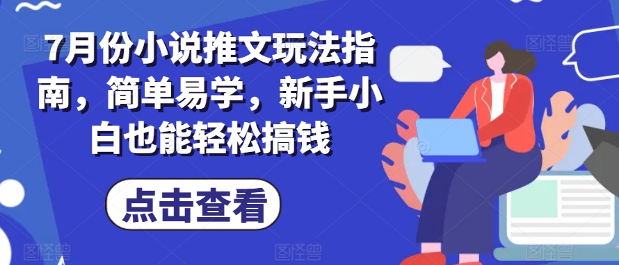 7月份小说推文玩法指南，简单易学，新手小白也能轻松搞钱-葛仙仙资源库