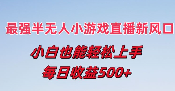 最强半无人直播小游戏新风口，小白也能轻松上手，每日收益5张【揭秘】-葛仙仙资源库