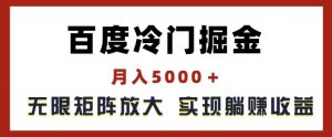 百度冷门掘金,月入5000+,无限矩阵放大,实现管道躺赚收益【揭秘】-葛仙仙资源库