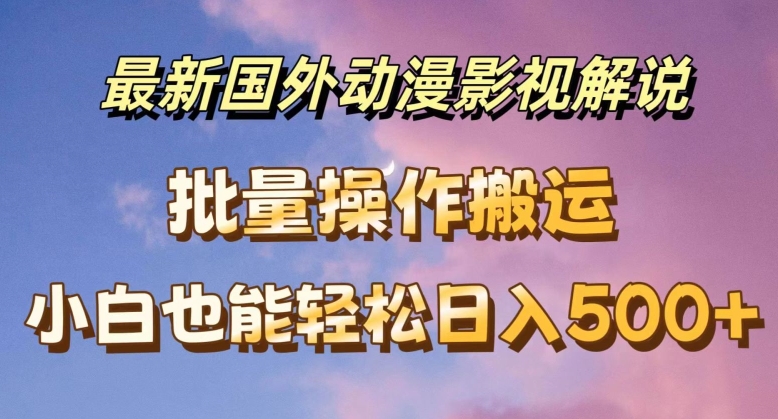 最新国外动漫影视解说，批量下载自动翻译，小白也能轻松日入500+【揭秘】-葛仙仙资源库