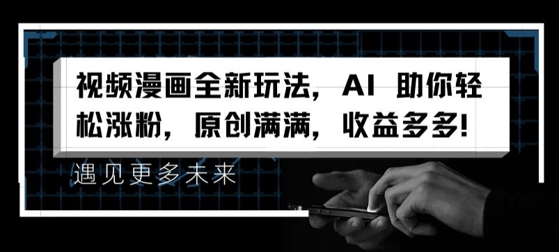 视频漫画全新玩法，AI 助你轻松涨粉，原创满满，收益多多【揭秘】-葛仙仙资源库
