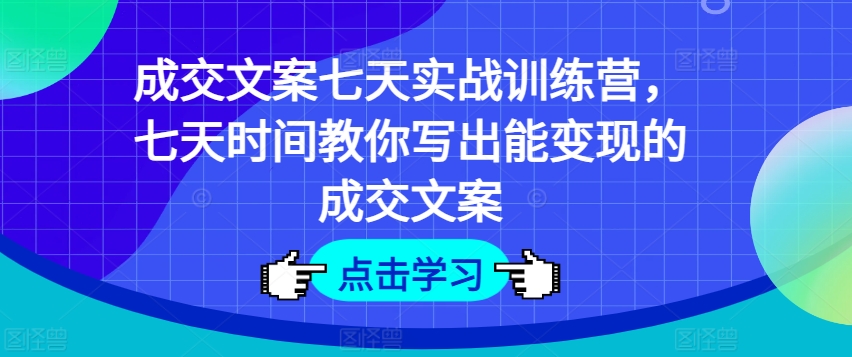成交文案七天实战训练营，七天时间教你写出能变现的成交文案-葛仙仙资源库