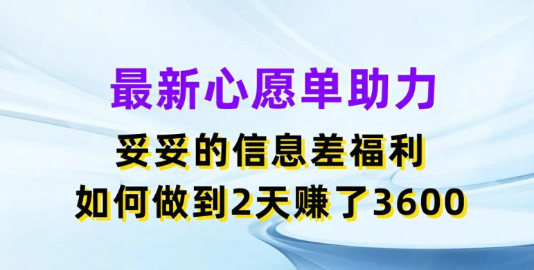 最新心愿单助力，妥妥的信息差福利，两天赚了3.6K【揭秘】-葛仙仙资源库