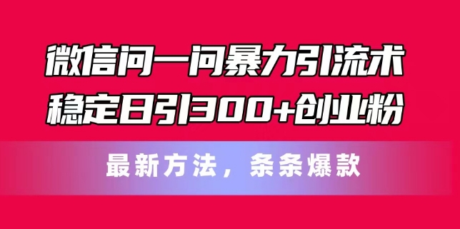 微信问一问暴力引流术，稳定日引300+创业粉，最新方法，条条爆款【揭秘】-葛仙仙资源库