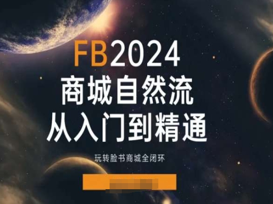 2024Faceboo商城自然流(从入门到精通)，玩转脸书商城全闭环-葛仙仙资源库