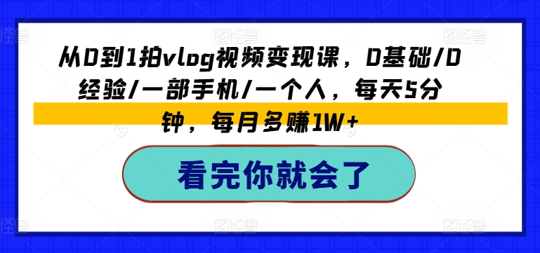 从0到1拍vlog视频变现课，0基础/0经验/一部手机/一个人，每天5分钟，每月多赚1W+-葛仙仙资源库