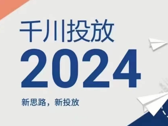 2024年千川投放，新思路新投放-葛仙仙资源库