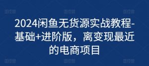 2024闲鱼无货源实战教程-基础+进阶版,离变现最近的电商项目-葛仙仙资源库