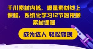 千川素材内核,爆量素材线上课程,系统化学习12节短视频素材课程-葛仙仙资源库