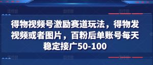 得物视频号激励赛道玩法,得物发视频或者图片,百粉后单账号每天稳定接广50-100-葛仙仙资源库