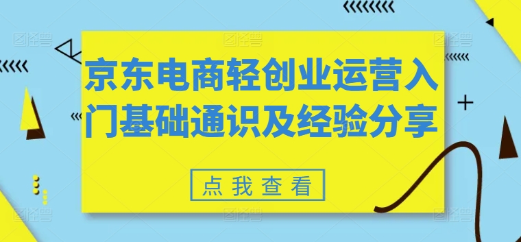京东电商轻创业运营入门基础通识及经验分享-葛仙仙资源库
