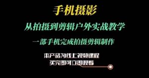 运镜剪辑实操课,手机摄影从拍摄到剪辑户外实战教学,一部手机完成拍摄剪辑制作-葛仙仙资源库