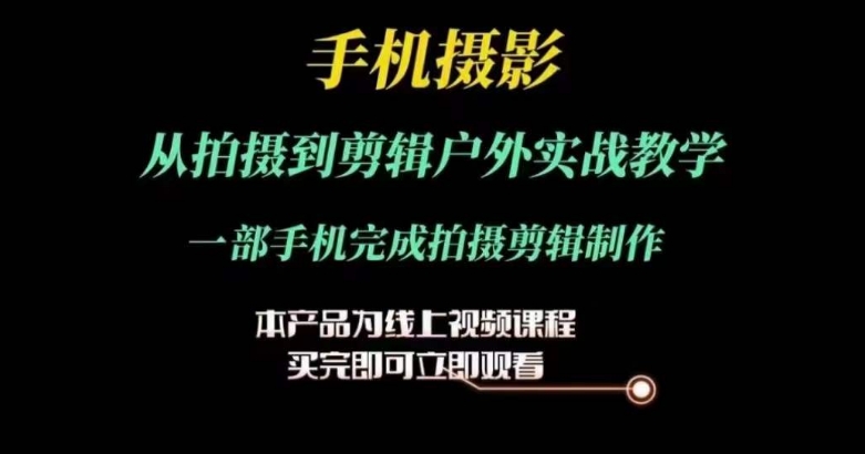 运镜剪辑实操课，手机摄影从拍摄到剪辑户外实战教学，一部手机完成拍摄剪辑制作-葛仙仙资源库