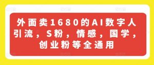 外面卖1680的AI数字人引流，S粉，情感，国学，创业粉等全通用-葛仙仙资源库