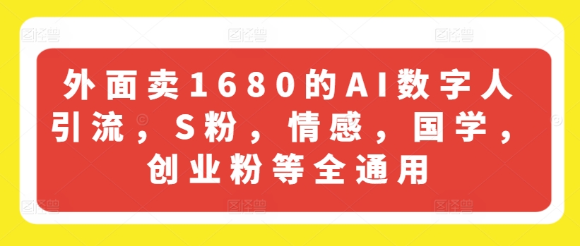 外面卖1680的AI数字人引流，S粉，情感，国学，创业粉等全通用-葛仙仙资源库
