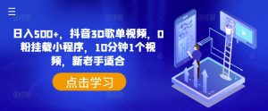 日入500+,抖音3D歌单视频,0粉挂载小程序,10分钟1个视频,新老手适合【揭秘】-葛仙仙资源库