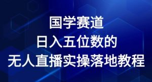 国学赛道-2024年日入五位数无人直播实操落地教程【揭秘】-葛仙仙资源库