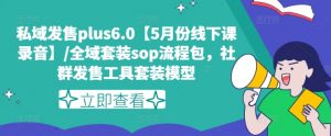私域发售plus6.0【5月份线下课录音】/全域套装sop流程包，社群发售工具套装模型-葛仙仙资源库