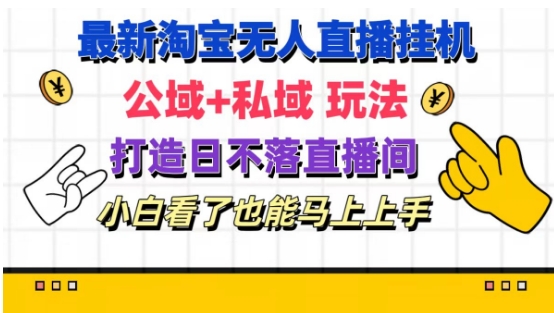 最新淘宝挂机无人直播 公域+私域玩法打造真正的日不落直播间 小白看了也能马上上手【揭秘】-葛仙仙资源库