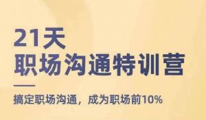21天职场沟通特训营,搞定职场沟通,成为职场前10%-葛仙仙资源库