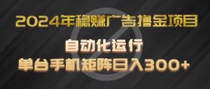 2024年稳赚广告撸金项目,全程自动化运行,单台手机就可以矩阵操作,日入300+【揭秘】-葛仙仙资源库