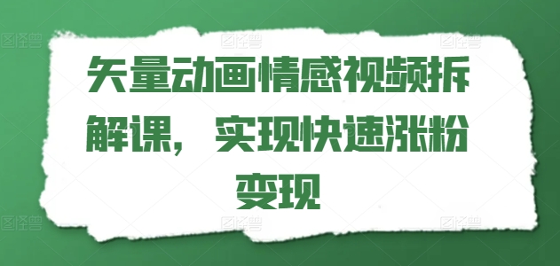 矢量动画情感视频拆解课，实现快速涨粉变现-葛仙仙资源库