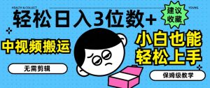 轻松日入3位数+,中视频搬运,无需剪辑,小白也能轻松上手,保姆级教学【揭秘】-葛仙仙资源库