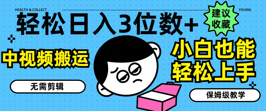 轻松日入3位数+，中视频搬运，无需剪辑，小白也能轻松上手，保姆级教学【揭秘】-葛仙仙资源库