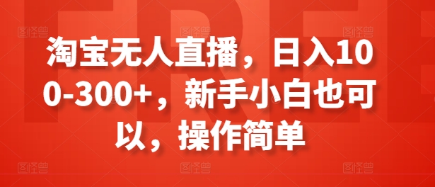 淘宝无人直播，日入100-300+，新手小白也可以，操作简单-葛仙仙资源库