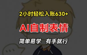 2小时轻松入账630+赚钱项目,手把手教你做AI自制表情,简单易学有手就行【揭秘】-葛仙仙资源库
