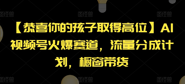【恭喜你的孩子取得高位】AI视频号火爆赛道，流量分成计划，橱窗带货【揭秘】-葛仙仙资源库