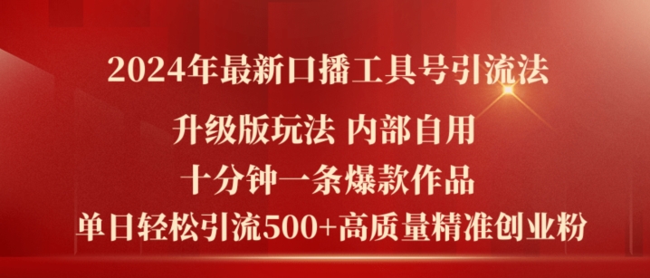 2024年最新升级版口播工具号引流法，十分钟一条爆款作品，日引流500+高质量精准创业粉-葛仙仙资源库