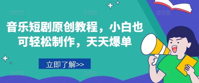 音乐短剧原创教程，小白也可轻松制作，天天爆单-葛仙仙资源库