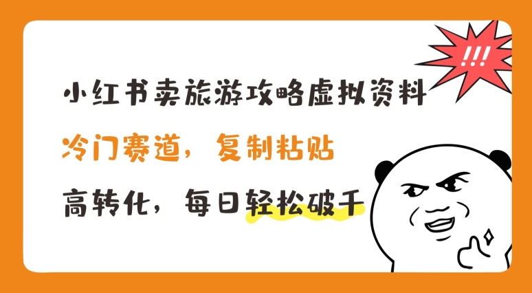 小红书卖旅游攻略虚拟资料，冷门赛道，复制粘贴，高转化，每日轻松破千【揭秘】-葛仙仙资源库