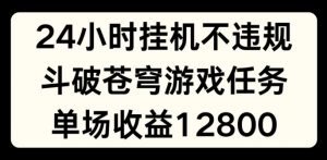 24小时无人挂JI不违规,斗破苍穹游戏任务,单场直播最高收益1280【揭秘】-葛仙仙资源库