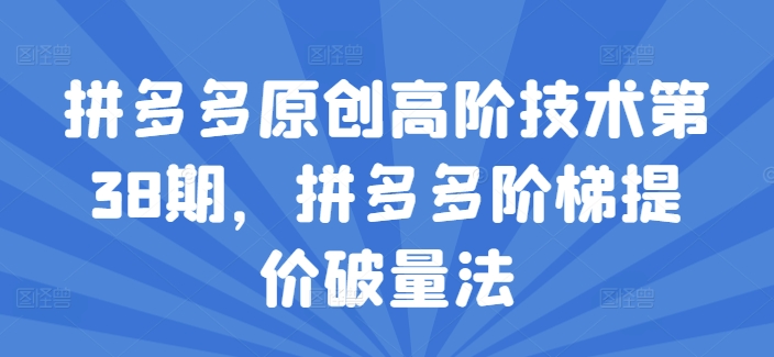 拼多多原创高阶技术第38期，拼多多阶梯提价破量法-葛仙仙资源库
