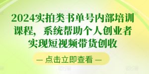 2024实拍类书单号内部培训课程,系统帮助个人创业者实现短视频带货创收-葛仙仙资源库