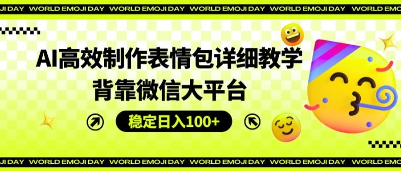 AI高效制作表情包详细教学，背靠微信大平台，稳定日入100+【揭秘】-葛仙仙资源库